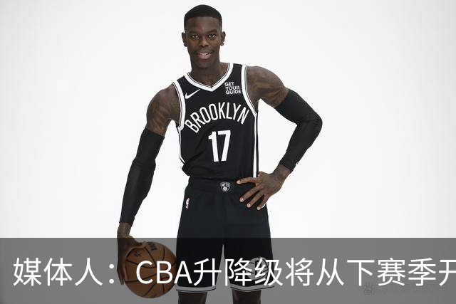 媒体人：CBA升降级将从下赛季开启 27-28赛季大概率会扩军至21队