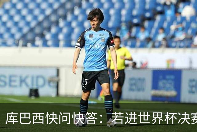 库巴西快问快答：若进世界杯决赛想踢阿根廷 最想和梅西换球衣
