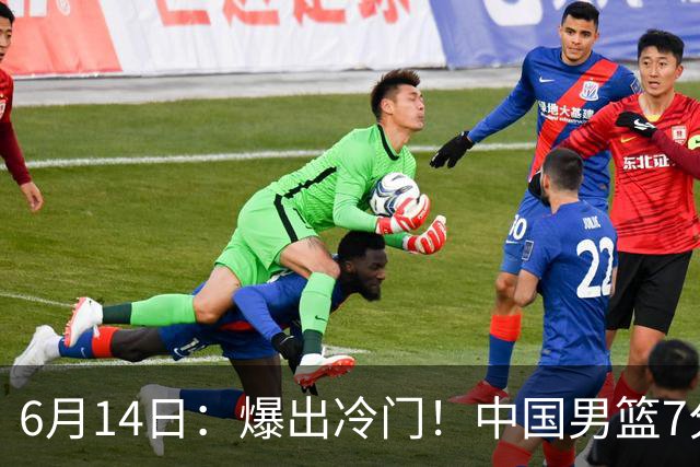 6月14日：爆出冷门！中国男篮7分惜败日本男篮，连胜遭终止，裁判争议判罚引热议，后卫表现需改进