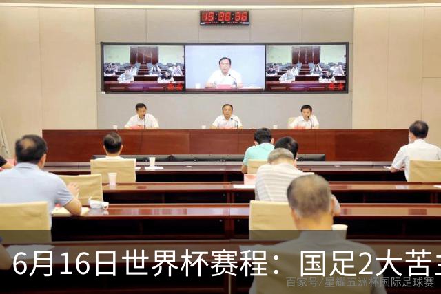 6月16日世界杯赛程：国足2大苦主首秀！CCTV5直播世界杯！世界杯赛程表一览